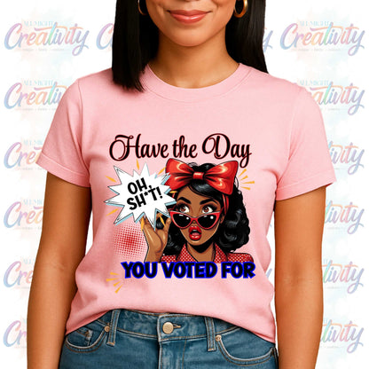 Funny Inappropriate Shirt, Have the Day You Voted For, Sarcastic Political Humor Shirt