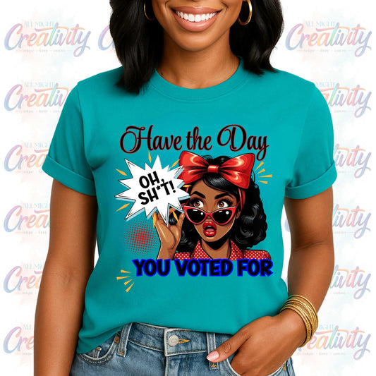 Funny Inappropriate Shirt, Have the Day You Voted For, Sarcastic Political Humor Shirt