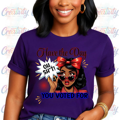 Funny Inappropriate Shirt, Have the Day You Voted For, Sarcastic Political Humor Shirt